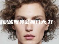 玻尿酸隆鼻会痛几天,打玻尿酸多久见效果!