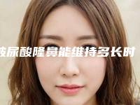 玻尿酸隆鼻能维持多长时间（玻尿酸隆鼻可以持续多久）