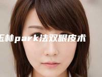 玉林park法双眼皮术整形手术的原理及效果