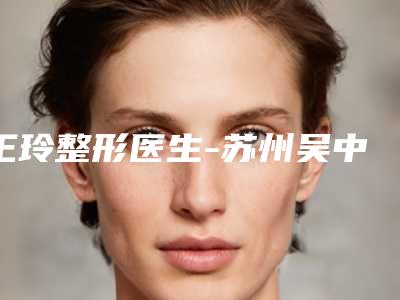 王玲整形医生-苏州吴中人民医院医疗美容科王玲医师预约挂号