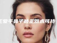王爱平鼻子矫正器术可持续时间可达多久