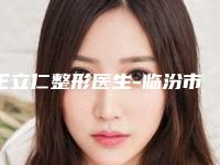 王立仁整形医生-临汾市王立仁医生修改脸形专家大咖技术过硬