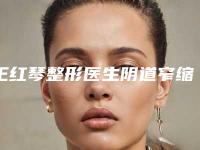 王红琴整形医生阴道窄缩术专家更靠谱-苏州美莱皮肤美容诊所