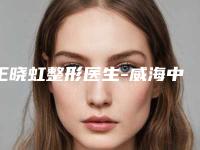 王晓虹整形医生-威海中心医院美容整形科王晓虹医生鼻骨整形费用标准