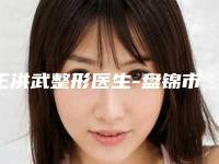 王洪武整形医生-盘锦市王洪武医生妇科阴唇手术广受好评