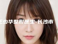 王少华整形医生-长沙市王少华医生法令纹凹陷口碑介绍