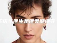 王庆华医生是医美健康守护者-慈溪市人民医院整形科