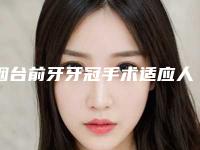 烟台前牙牙冠手术适应人群有哪些