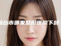 烟台市哪家整形医院下颌角去除术最好(烟台良辰（伊倩源）医疗美容诊所冲进前三名)