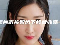 烟台市拔智齿下颌骨收费标准大全内部爆出(拔智齿下颌骨均价为：734元)