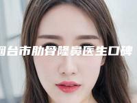 烟台市肋骨隆鼻医生口碑排行top10强内幕曝光-贲成凯医生靠谱不踩雷