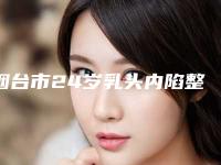 烟台市24岁乳头内陷整形医院哪家口碑好(烟台莱阳中心医院实力出众)