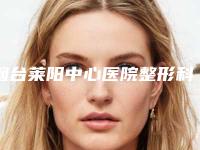 烟台莱阳中心医院整形科,莱阳美恩医疗美容诊所哪家好