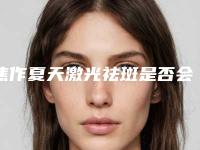 焦作夏天激光祛斑是否会有副作用呢