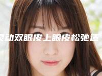 灵动双眼皮上眼皮松弛适合什么 为何这么受欢迎