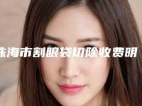 珠海市割眼袋切除收费明细人气上线（珠海市割眼袋切除整形手术价格贵吗）
