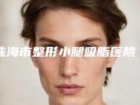 珠海市整形小腿吸脂医院综合实力十强排名选择攻略（珠海市整形小腿吸脂整形医院）