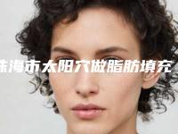 珠海市太阳穴做脂肪填充医院排行榜前十佳快速盘点（珠海市太阳穴做脂肪填充整形医院）