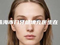 珠海市门牙缝填充医生在榜清单预约查询-珠海市董仲琴口腔医生