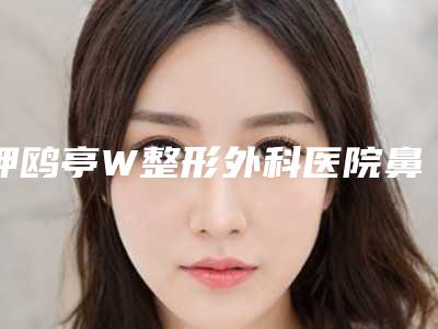 狎鸥亭W整形外科医院鼻梁整形修复后护理的方法有哪些