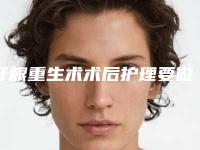 牙龈重生术术后护理要做哪些_牙龈重生术整形的效果及术后护理