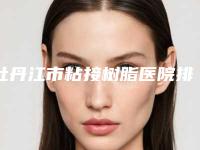 牡丹江市粘接树脂医院排行私立公立点评（牡丹江市粘接树脂口腔医院是医美健康守护者）