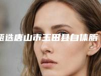 甄选唐山市玉田县自体脂肪玻尿酸隆下巴美容价格表(价目表)整形费用介绍新版发布