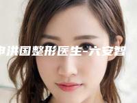 申洪国整形医生-六安智颜星范医疗美容整形门诊部申洪国医师口碑不赖
