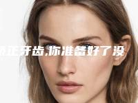矫正牙齿,你准备好了没？