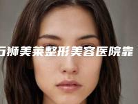 石狮美莱整形美容医院靠谱吗-推荐盛宗顺医生,吴政谚医生
