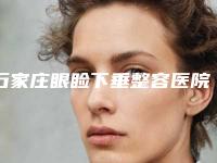 石家庄眼睑下垂整容医院大数据揭秘哪家性价比高,石家庄藁城德伦口腔医院实力前3