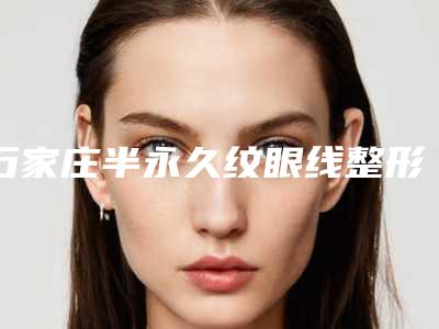 石家庄半永久纹眼线整形医院精品医疗机构名单汇总,石家庄诚楠痤疮医疗美容诊所强势上榜