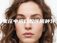 石家庄中诺口腔医院种牙多少钱(石家庄中诺口腔医院怎么样)
