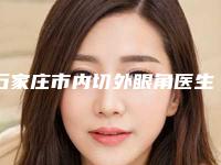 石家庄市内切外眼角医生排行top10全新榜单一览-石家庄市赵莲英整形医生
