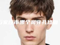 石家庄市哪个鼻穿孔修复手术医院好(石家庄市第一医院整形美容科有正规授权)