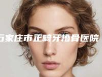 石家庄市正畸牙槽骨医院上榜名单实力出圈，口碑优秀（晋州世家口腔诊所价格及实力出圈）