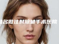 知名做注射除皱手术医院推荐：做注射除皱手术医院综合实力前30名公示了