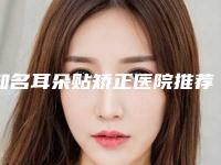 知名耳朵贴矫正医院推荐：耳朵贴矫正医院30强全面覆盖