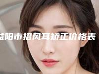 益阳市招风耳矫正价格表透明一览(10月-4月均价为：14712元)