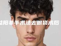 益阳非手术法去眼袋术后护理方式及恢复时间