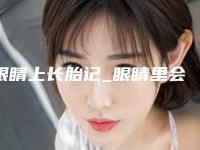 眼睛上长胎记_眼睛里会长胎记吗