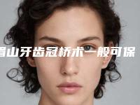 眉山牙齿冠桥术一般可保持多久