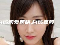 白城博爱医院,白城嘉颜医疗美容诊所热门top口碑盘点