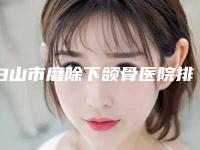 白山市磨除下颌骨医院排行前十名公示了-白山馨鑫医疗美容诊所榜上有名