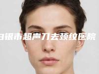 白银市超声刀去颈纹医院top10强排名榜一览名单更新（白银市超声刀去颈纹整形医院）