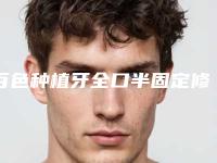 百色种植牙全口半固定修复手术的价钱大约是多少