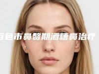 百色市鼻赘期酒糟鼻治疗医生上榜名单网红都推荐（赵静云医生技术强中强对抗）