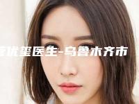 管优玺医生-乌鲁木齐市管优玺整形专家硬核推荐入股不亏