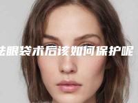 祛眼袋术后该如何保护呢（祛眼袋术后护理）