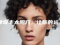 神奇丰太阳穴，让你的运气加分！